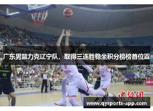 广东男篮力克辽宁队，取得三连胜稳坐积分榜榜首位置