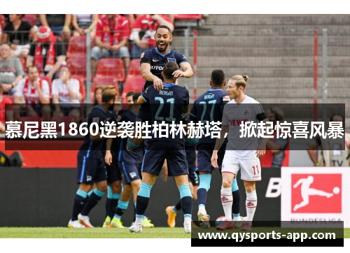慕尼黑1860逆袭胜柏林赫塔，掀起惊喜风暴