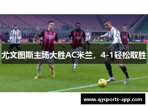尤文图斯主场大胜AC米兰，4-1轻松取胜