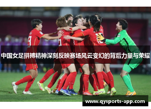中国女足拼搏精神深刻反映赛场风云变幻的背后力量与荣耀