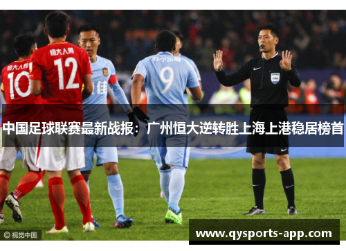 中国足球联赛最新战报：广州恒大逆转胜上海上港稳居榜首