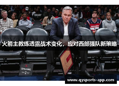 火箭主教练透露战术变化，应对西部强队新策略